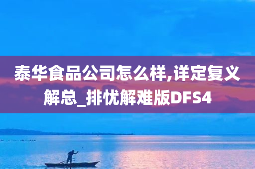 泰华食品公司怎么样,详定复义解总_排忧解难版DFS4