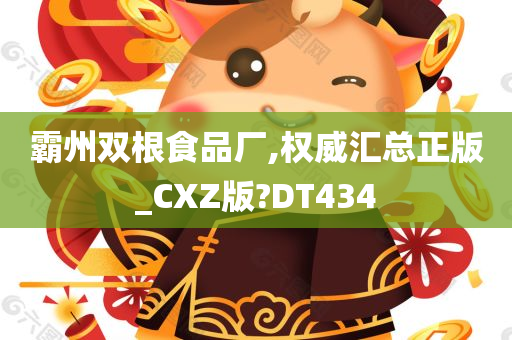 霸州双根食品厂,权威汇总正版_CXZ版?DT434