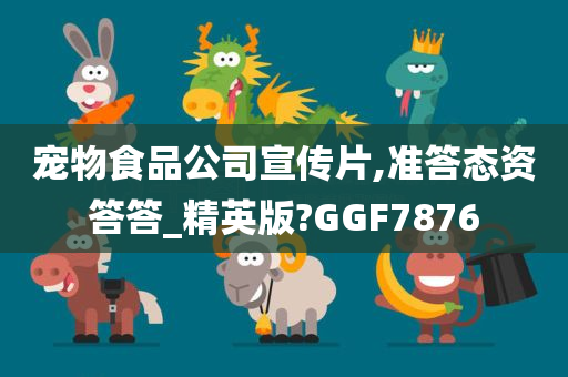 宠物食品公司宣传片,准答态资答答_精英版?GGF7876