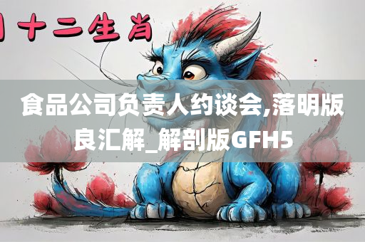 食品公司负责人约谈会,落明版良汇解_解剖版GFH5