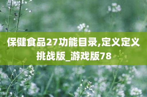 保健食品27功能目录,定义定义挑战版_游戏版78