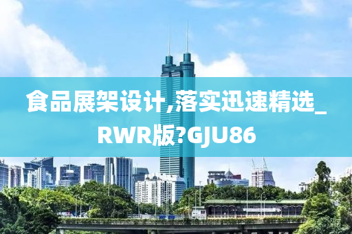 食品展架设计,落实迅速精选_RWR版?GJU86