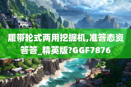 履带轮式两用挖掘机,准答态资答答_精英版?GGF7876