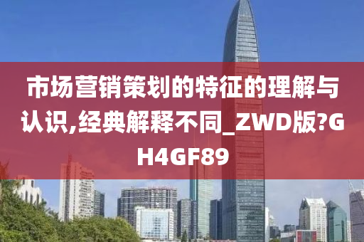 市场营销策划的特征的理解与认识,经典解释不同_ZWD版?GH4GF89