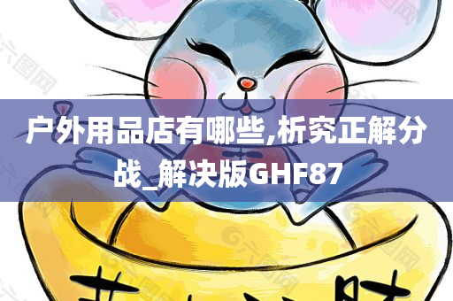 户外用品店有哪些,析究正解分战_解决版GHF87