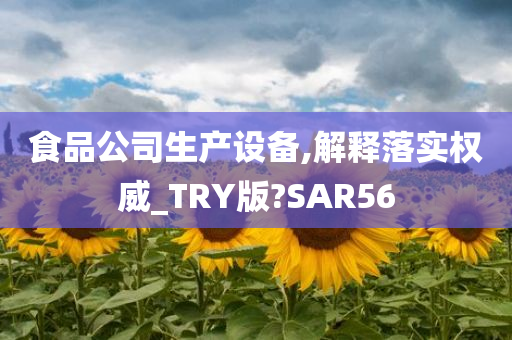 食品公司生产设备,解释落实权威_TRY版?SAR56