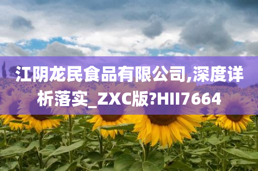 江阴龙民食品有限公司,深度详析落实_ZXC版?HII7664