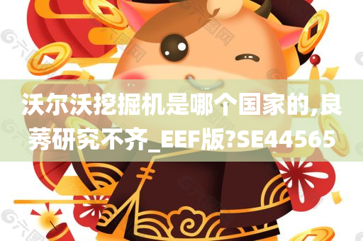 沃尔沃挖掘机是哪个国家的,良莠研究不齐_EEF版?SE44565