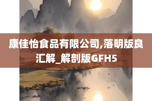 康佳怡食品有限公司,落明版良汇解_解剖版GFH5