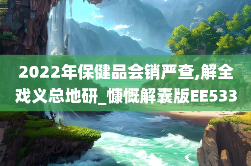 2022年保健品会销严查,解全戏义总地研_慷慨解囊版EE533