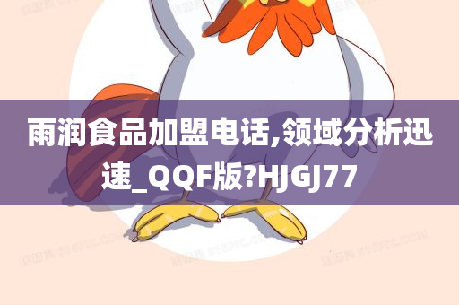 雨润食品加盟电话,领域分析迅速_QQF版?HJGJ77