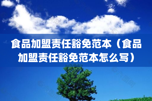 食品加盟责任豁免范本（食品加盟责任豁免范本怎么写）