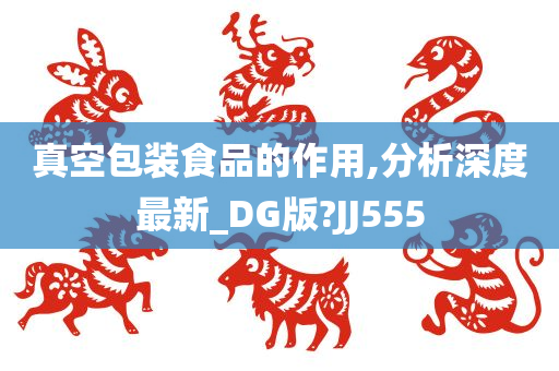 真空包装食品的作用,分析深度最新_DG版?JJ555