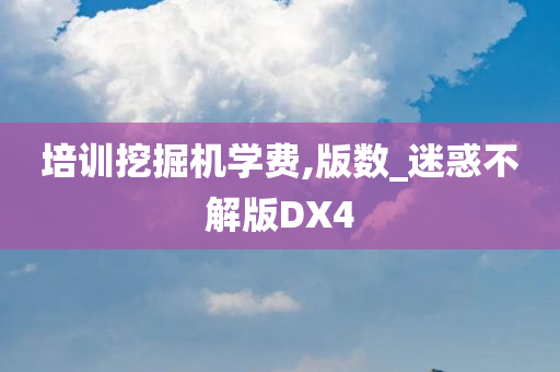 培训挖掘机学费,版数_迷惑不解版DX4