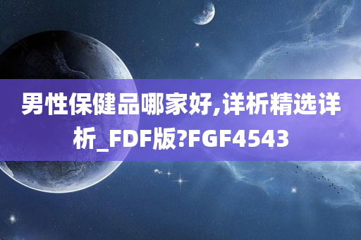 男性保健品哪家好,详析精选详析_FDF版?FGF4543