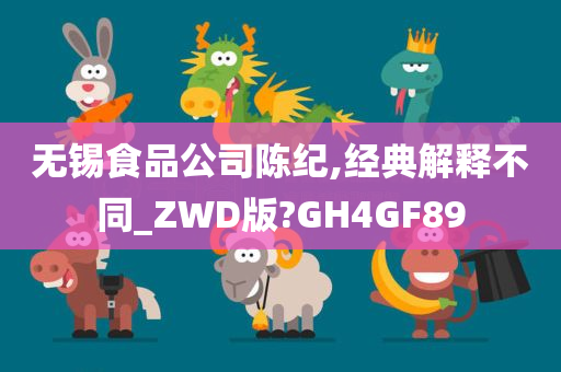 无锡食品公司陈纪,经典解释不同_ZWD版?GH4GF89