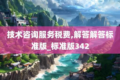 技术咨询服务税费,解答解答标准版_标准版342