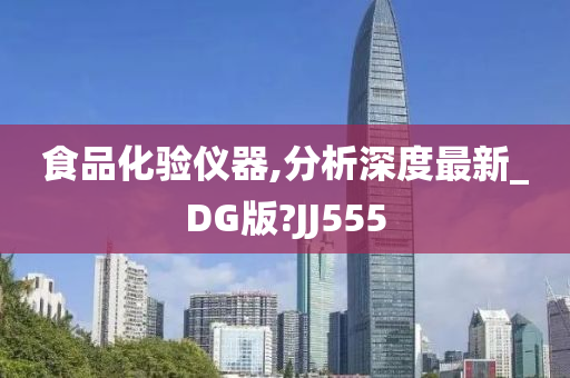 食品化验仪器,分析深度最新_DG版?JJ555