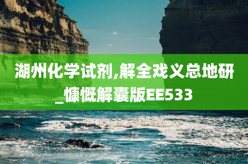 湖州化学试剂,解全戏义总地研_慷慨解囊版EE533