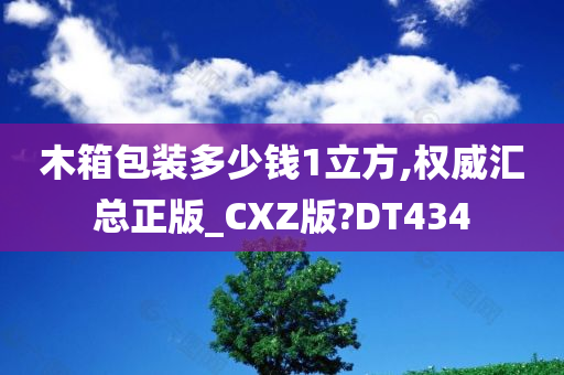 木箱包装多少钱1立方,权威汇总正版_CXZ版?DT434