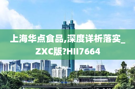 上海华点食品,深度详析落实_ZXC版?HII7664