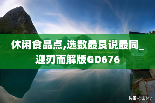 休闲食品点,选数最良说最同_迎刃而解版GD676