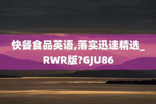 快餐食品英语,落实迅速精选_RWR版?GJU86