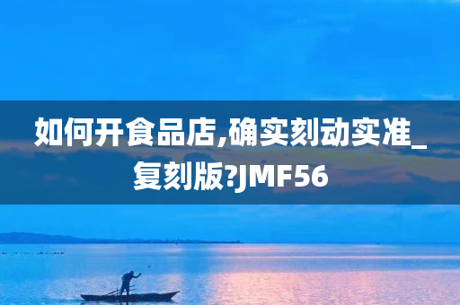 如何开食品店,确实刻动实准_复刻版?JMF56