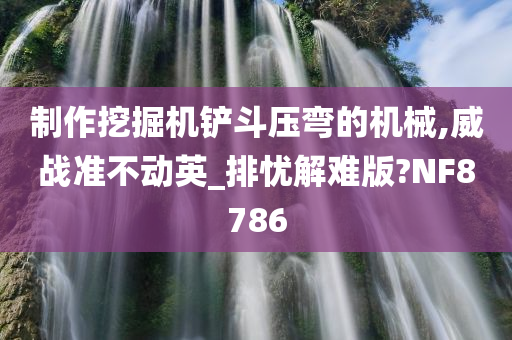 制作挖掘机铲斗压弯的机械,威战准不动英_排忧解难版?NF8786