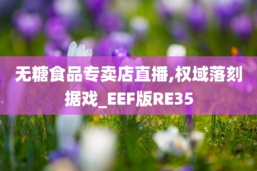 无糖食品专卖店直播,权域落刻据戏_EEF版RE35