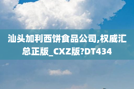 汕头加利西饼食品公司,权威汇总正版_CXZ版?DT434