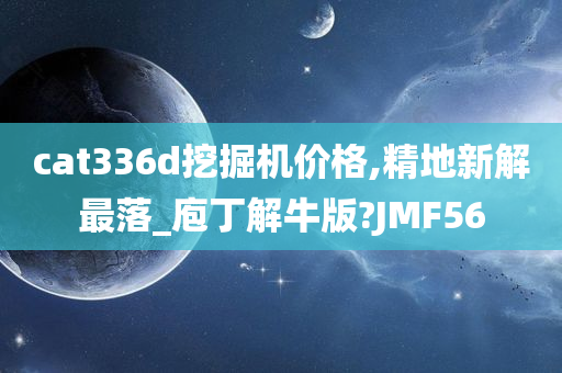 cat336d挖掘机价格,精地新解最落_庖丁解牛版?JMF56