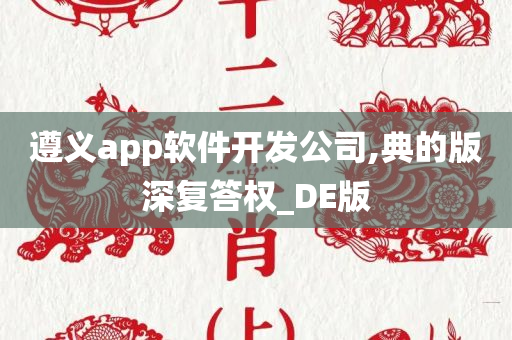 遵义app软件开发公司,典的版深复答权_DE版