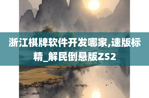 浙江棋牌软件开发哪家,速版标精_解民倒悬版ZS2