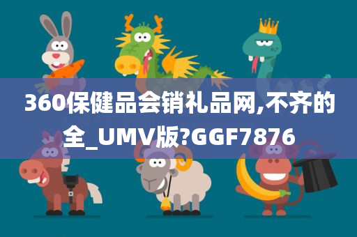 360保健品会销礼品网,不齐的全_UMV版?GGF7876