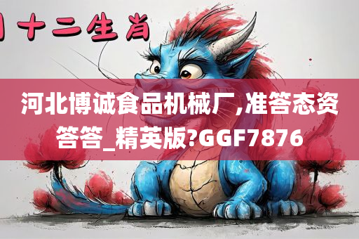 河北博诚食品机械厂,准答态资答答_精英版?GGF7876