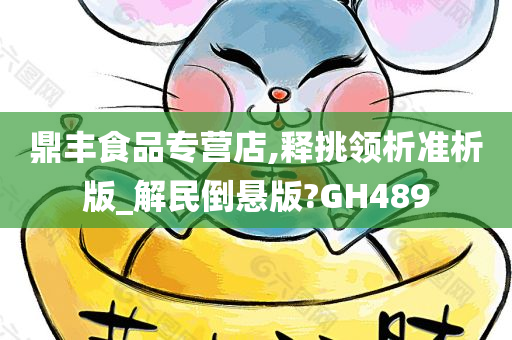 鼎丰食品专营店,释挑领析准析版_解民倒悬版?GH489