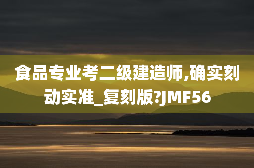 食品专业考二级建造师,确实刻动实准_复刻版?JMF56