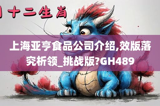 上海亚亨食品公司介绍,效版落究析领_挑战版?GH489