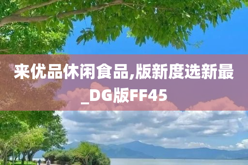 来优品休闲食品,版新度选新最_DG版FF45