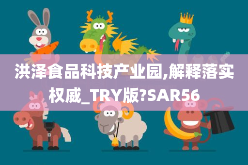 洪泽食品科技产业园,解释落实权威_TRY版?SAR56