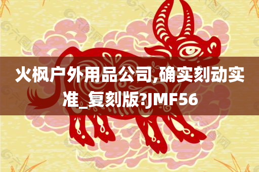 火枫户外用品公司,确实刻动实准_复刻版?JMF56