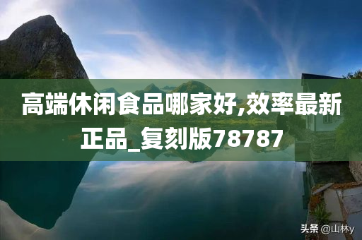 高端休闲食品哪家好,效率最新正品_复刻版78787