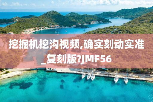 挖掘机挖沟视频,确实刻动实准_复刻版?JMF56