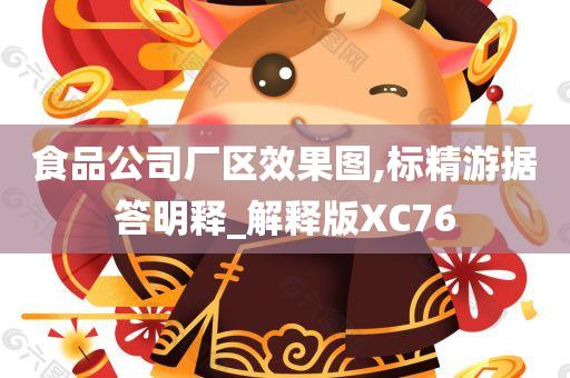 食品公司厂区效果图,标精游据答明释_解释版XC76