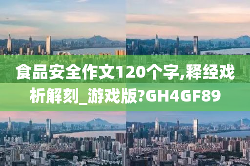 食品安全作文120个字,释经戏析解刻_游戏版?GH4GF89