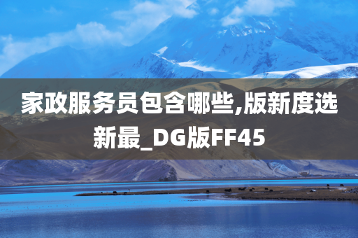 家政服务员包含哪些,版新度选新最_DG版FF45