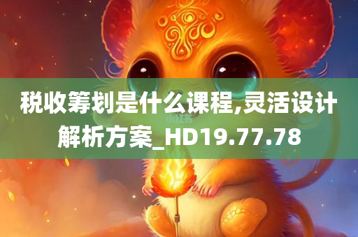 税收筹划是什么课程,灵活设计解析方案_HD19.77.78