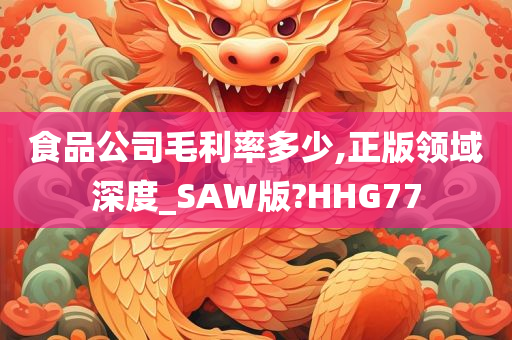 食品公司毛利率多少,正版领域深度_SAW版?HHG77