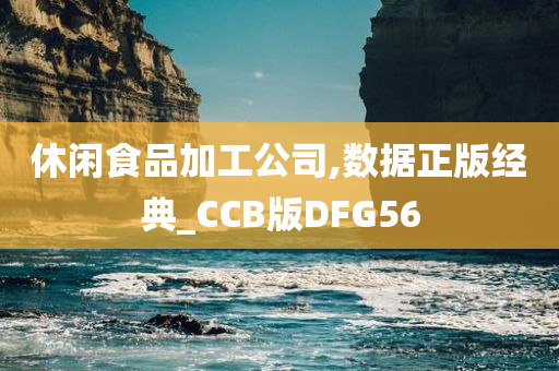 休闲食品加工公司,数据正版经典_CCB版DFG56